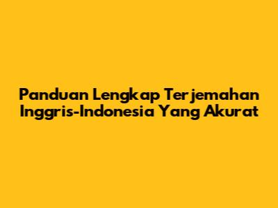 Panduan Lengkap Terjemahan Inggris-Indonesia Yang Akurat