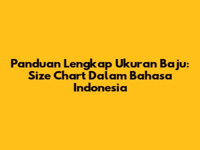 Panduan Lengkap Ukuran Baju: Size Chart Dalam Bahasa Indonesia