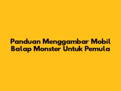 Panduan Menggambar Mobil Balap Monster Untuk Pemula