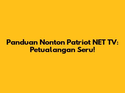 Panduan Nonton Patriot NET TV: Petualangan Seru!
