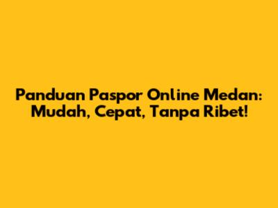 Panduan Paspor Online Medan: Mudah, Cepat, Tanpa Ribet!