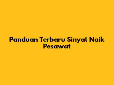 Panduan Terbaru Sinyal Naik Pesawat