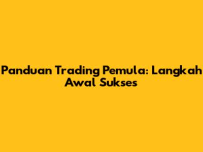 Panduan Trading Pemula: Langkah Awal Sukses