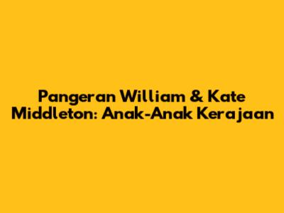 Pangeran William & Kate Middleton: Anak-Anak Kerajaan