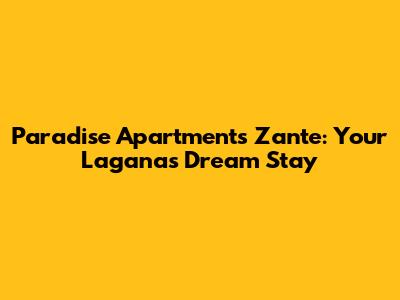 Paradise Apartments Zante: Your Laganas Dream Stay