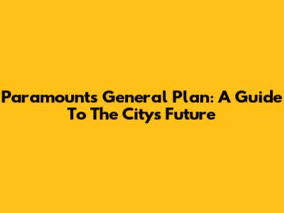 Paramount's General Plan: A Guide To The City's Future