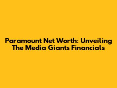 Paramount Net Worth: Unveiling The Media Giant's Financials
