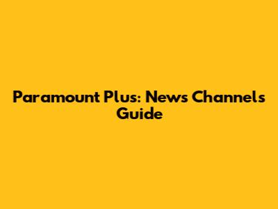 Paramount Plus: News Channels Guide