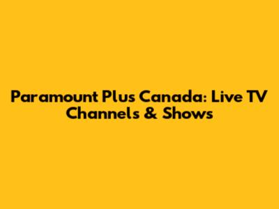 Paramount Plus Canada: Live TV Channels & Shows
