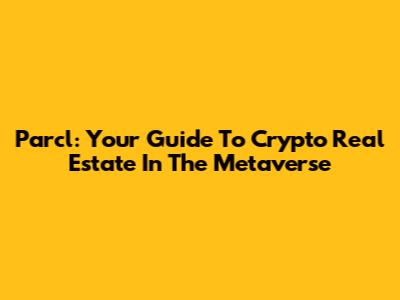 Parcl: Your Guide To Crypto Real Estate In The Metaverse
