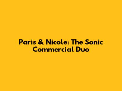 Paris & Nicole: The Sonic Commercial Duo