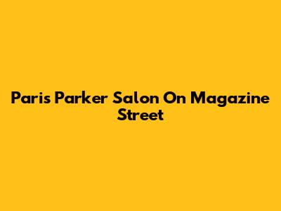 Paris Parker Salon On Magazine Street