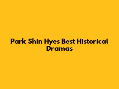 Park Shin Hye's Best Historical Dramas