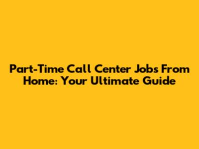 Part-Time Call Center Jobs From Home: Your Ultimate Guide