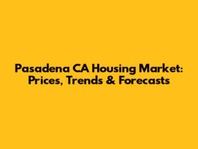 Pasadena CA Housing Market: Prices, Trends & Forecasts
