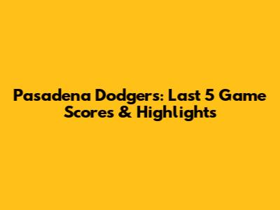 Pasadena Dodgers: Last 5 Game Scores & Highlights
