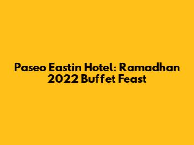 Paseo Eastin Hotel: Ramadhan 2022 Buffet Feast