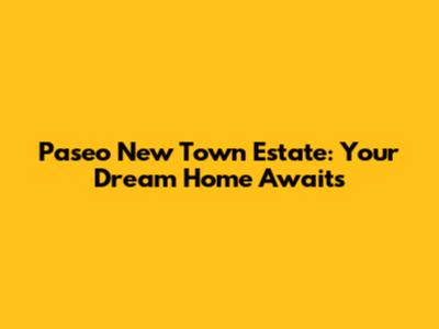 Paseo New Town Estate: Your Dream Home Awaits