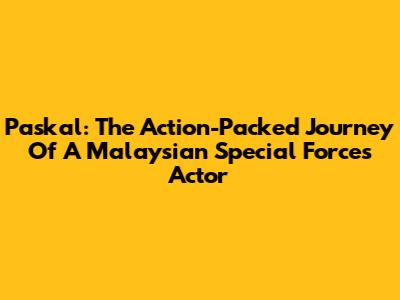 Paskal: The Action-Packed Journey Of A Malaysian Special Forces Actor