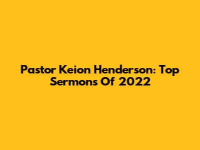Pastor Keion Henderson: Top Sermons Of 2022