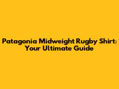 Patagonia Midweight Rugby Shirt: Your Ultimate Guide