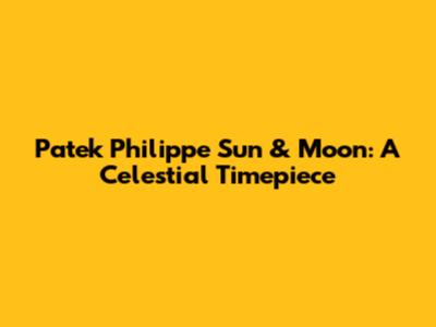 Patek Philippe Sun & Moon: A Celestial Timepiece