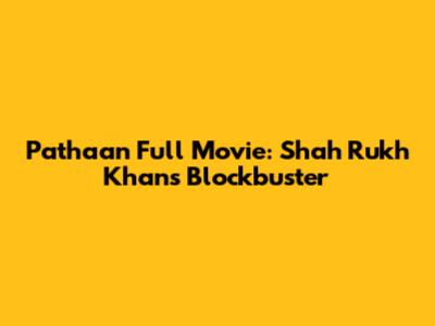 Pathaan Full Movie: Shah Rukh Khan's Blockbuster