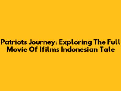 Patriot's Journey: Exploring The Full Movie Of Ifilm's Indonesian Tale