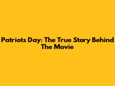Patriots Day: The True Story Behind The Movie