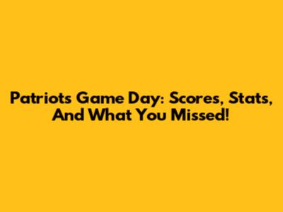 Patriots Game Day: Scores, Stats, And What You Missed!