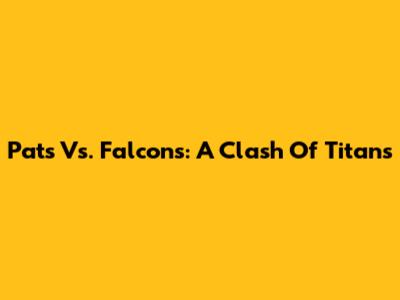 Pats Vs. Falcons: A Clash Of Titans