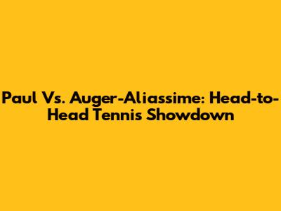 Paul Vs. Auger-Aliassime: Head-to-Head Tennis Showdown