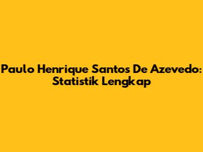 Paulo Henrique Santos De Azevedo: Statistik Lengkap