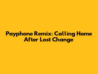 Payphone Remix: Calling Home After Lost Change