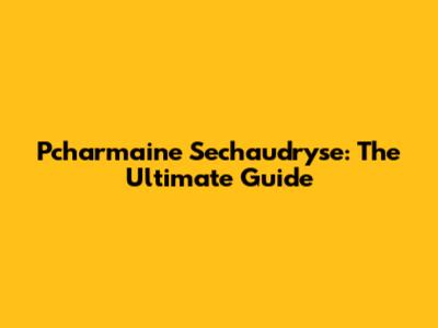 Pcharmaine Sechaudryse: The Ultimate Guide