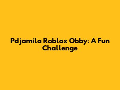 Pdjamila Roblox Obby: A Fun Challenge