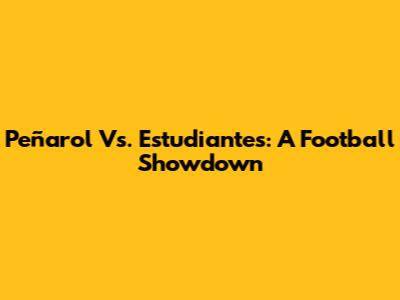 Peñarol Vs. Estudiantes: A Football Showdown