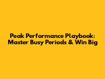 Peak Performance Playbook: Master Busy Periods & Win Big