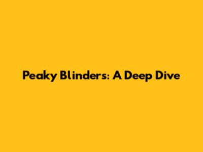 Peaky Blinders: A Deep Dive