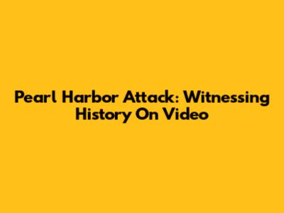 Pearl Harbor Attack: Witnessing History On Video