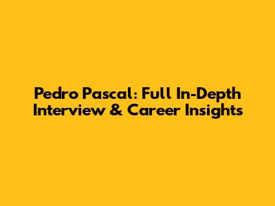 Pedro Pascal: Full In-Depth Interview & Career Insights