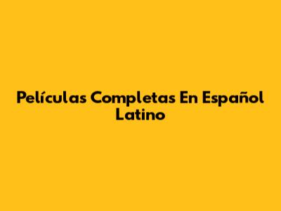 Películas Completas En Español Latino