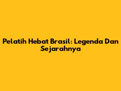 Pelatih Hebat Brasil: Legenda Dan Sejarahnya