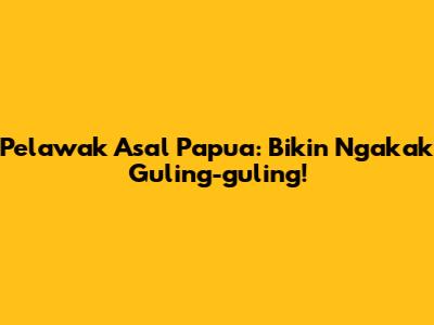 Pelawak Asal Papua: Bikin Ngakak Guling-guling!