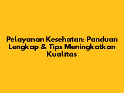 Pelayanan Kesehatan: Panduan Lengkap & Tips Meningkatkan Kualitas
