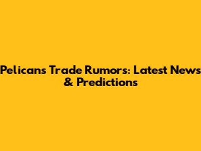 Pelicans Trade Rumors: Latest News & Predictions