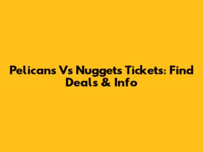Pelicans Vs Nuggets Tickets: Find Deals & Info