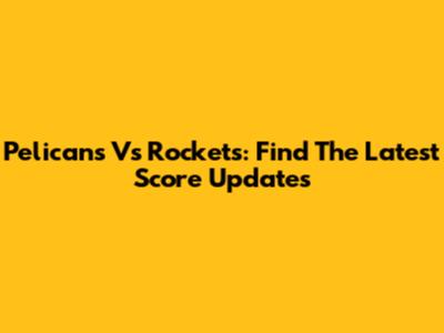 Pelicans Vs Rockets: Find The Latest Score Updates