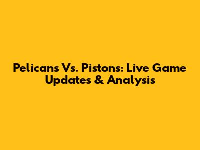 Pelicans Vs. Pistons: Live Game Updates & Analysis