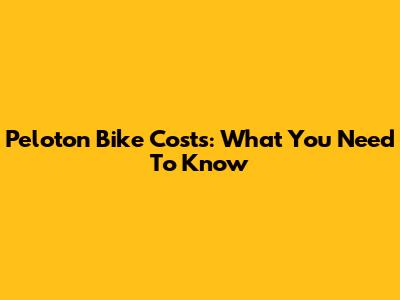 Peloton Bike Costs: What You Need To Know